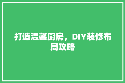 打造温馨厨房，DIY装修布局攻略