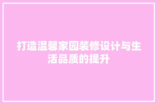 打造温馨家园装修设计与生活品质的提升