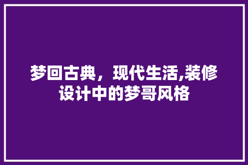 梦回古典，现代生活,装修设计中的梦哥风格