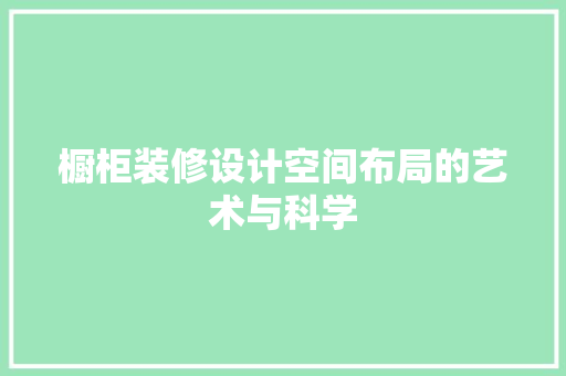 橱柜装修设计空间布局的艺术与科学