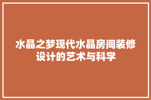 水晶之梦现代水晶房间装修设计的艺术与科学
