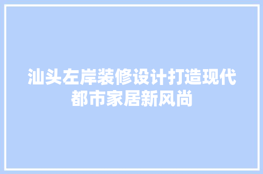 汕头左岸装修设计打造现代都市家居新风尚