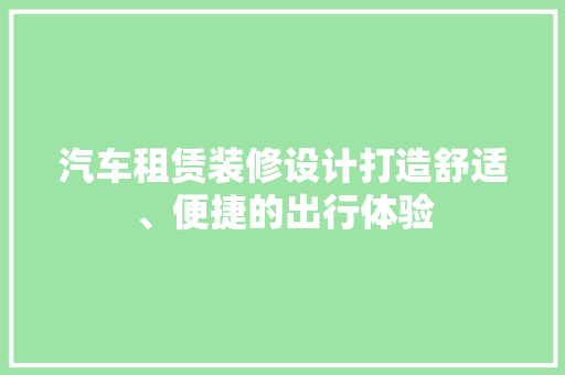汽车租赁装修设计打造舒适、便捷的出行体验