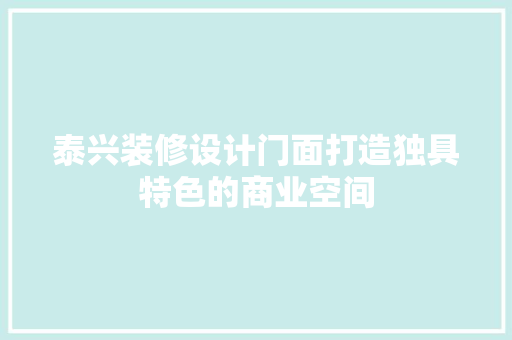 泰兴装修设计门面打造独具特色的商业空间