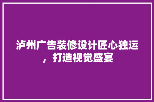 泸州广告装修设计匠心独运，打造视觉盛宴