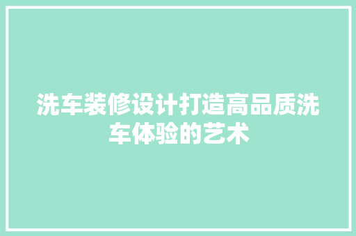 洗车装修设计打造高品质洗车体验的艺术