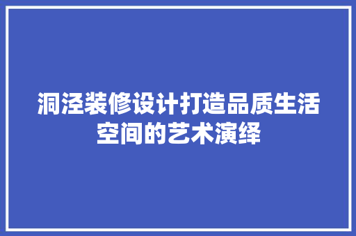 洞泾装修设计打造品质生活空间的艺术演绎