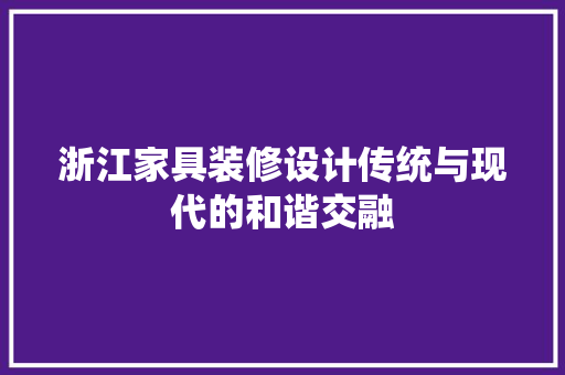 浙江家具装修设计传统与现代的和谐交融