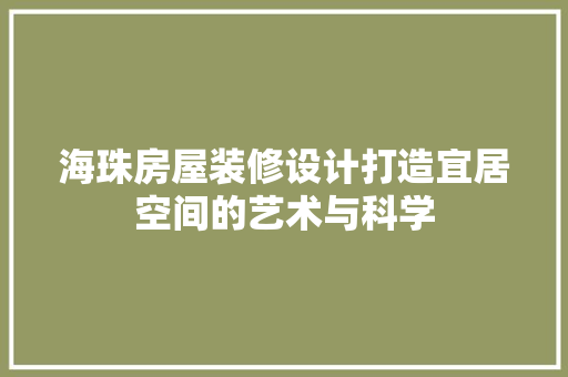 海珠房屋装修设计打造宜居空间的艺术与科学