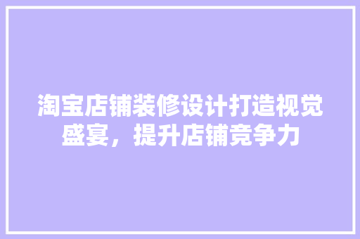 淘宝店铺装修设计打造视觉盛宴，提升店铺竞争力