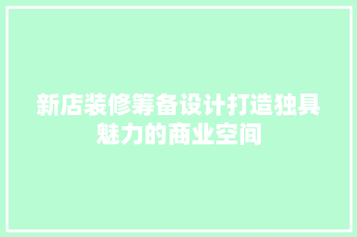 新店装修筹备设计打造独具魅力的商业空间