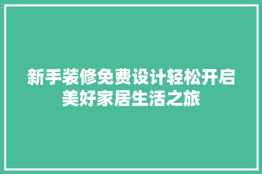 新手装修免费设计轻松开启美好家居生活之旅