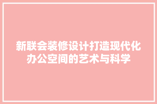新联会装修设计打造现代化办公空间的艺术与科学