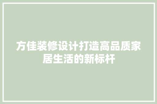 方佳装修设计打造高品质家居生活的新标杆