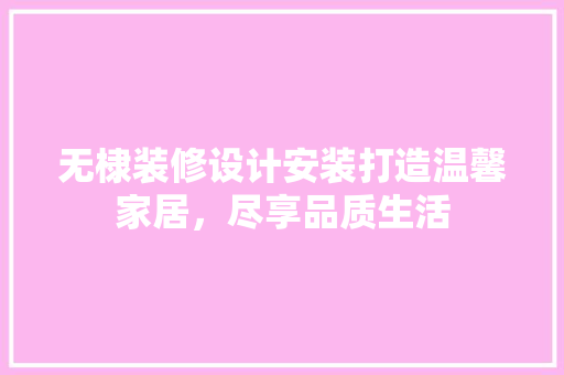 无棣装修设计安装打造温馨家居，尽享品质生活