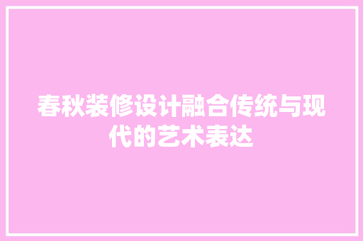 春秋装修设计融合传统与现代的艺术表达