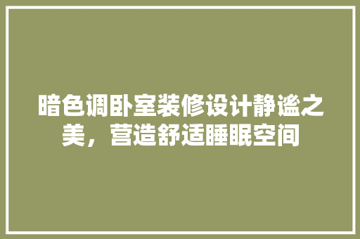 暗色调卧室装修设计静谧之美，营造舒适睡眠空间