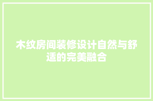 木纹房间装修设计自然与舒适的完美融合