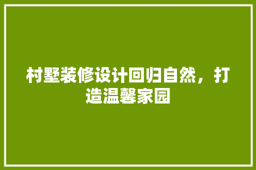 村墅装修设计回归自然，打造温馨家园