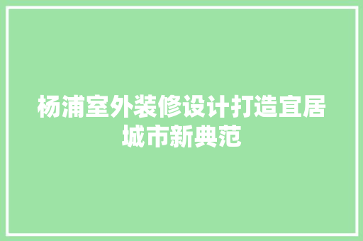 杨浦室外装修设计打造宜居城市新典范