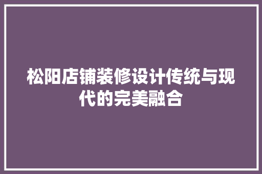 松阳店铺装修设计传统与现代的完美融合