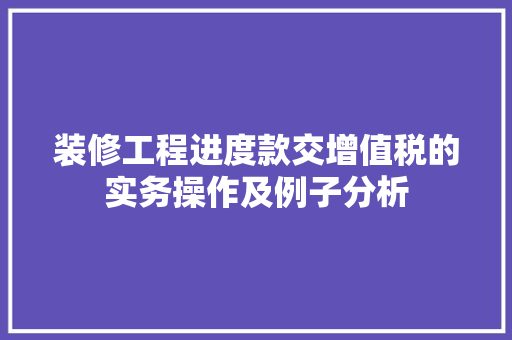 装修工程进度款交增值税的实务操作及例子分析