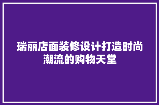 瑞丽店面装修设计打造时尚潮流的购物天堂