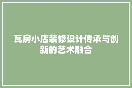瓦房小店装修设计传承与创新的艺术融合