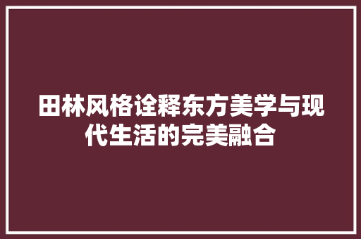 田林风格诠释东方美学与现代生活的完美融合