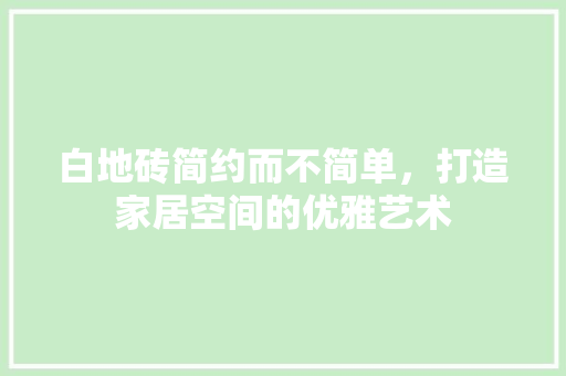 白地砖简约而不简单，打造家居空间的优雅艺术