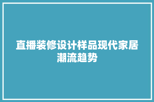 直播装修设计样品现代家居潮流趋势