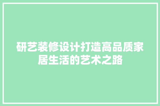 研艺装修设计打造高品质家居生活的艺术之路
