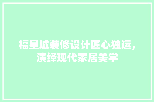福星城装修设计匠心独运，演绎现代家居美学