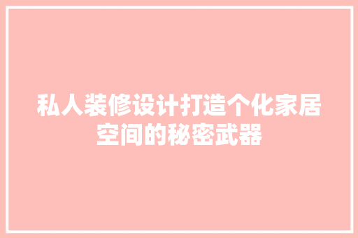 私人装修设计打造个化家居空间的秘密武器