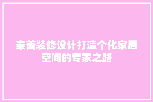 秦萧装修设计打造个化家居空间的专家之路