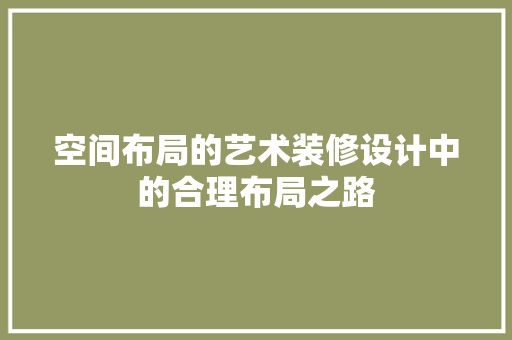 空间布局的艺术装修设计中的合理布局之路