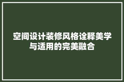 空间设计装修风格诠释美学与适用的完美融合