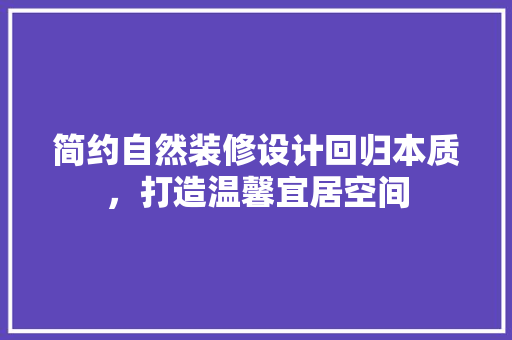简约自然装修设计回归本质，打造温馨宜居空间