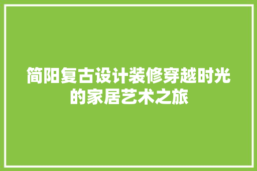 简阳复古设计装修穿越时光的家居艺术之旅