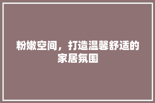 粉嫩空间，打造温馨舒适的家居氛围