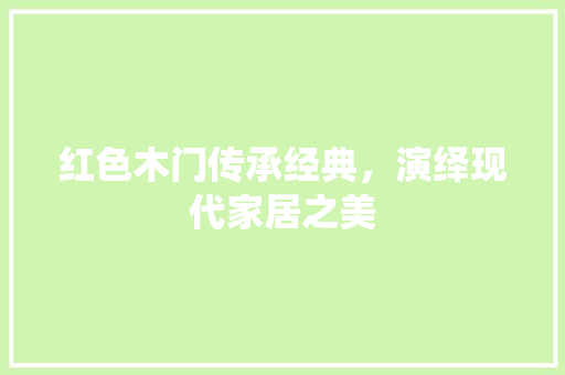 红色木门传承经典，演绎现代家居之美