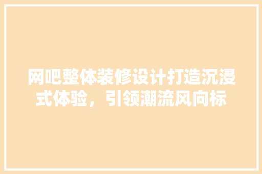 网吧整体装修设计打造沉浸式体验，引领潮流风向标
