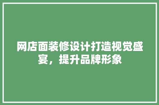 网店面装修设计打造视觉盛宴，提升品牌形象