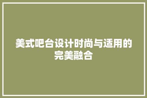美式吧台设计时尚与适用的完美融合