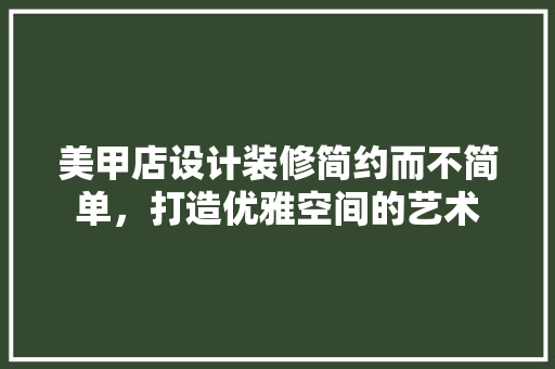 美甲店设计装修简约而不简单，打造优雅空间的艺术