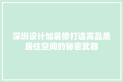 深圳设计加装修打造高品质居住空间的秘密武器