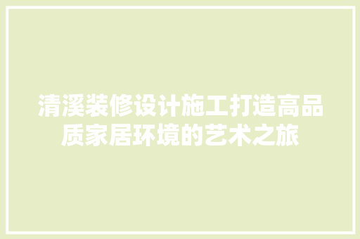 清溪装修设计施工打造高品质家居环境的艺术之旅