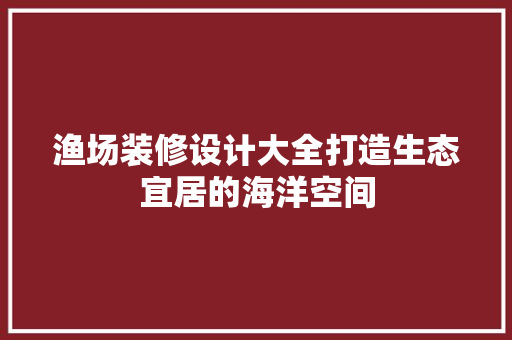 渔场装修设计大全打造生态宜居的海洋空间