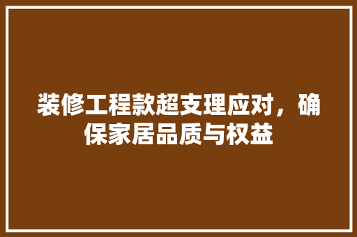 装修工程款超支理应对，确保家居品质与权益