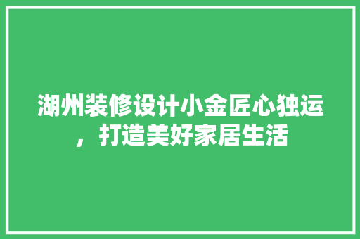 湖州装修设计小金匠心独运，打造美好家居生活